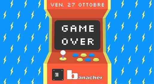 GAME OVER • Ultimo Venerdì al Banacher