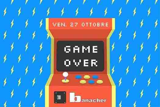 GAME OVER • Ultimo Venerdì al Banacher