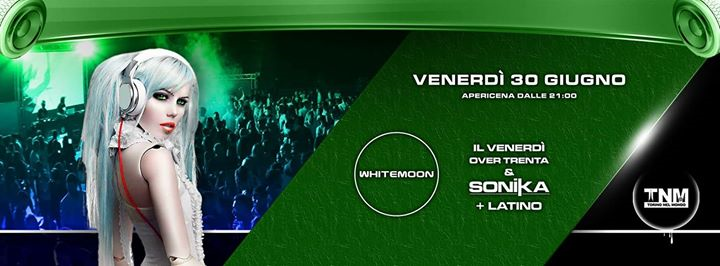 Venerdì OVER 30 & SONIKA + LATINO / WHITE MOON / Apericena + Discoteca