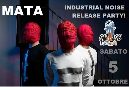 Mata (industrial noise) Release Party Sabato 5 ottobre Garbage