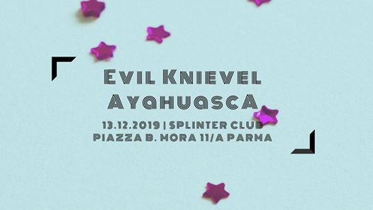 Evil Knievel, AyahuascA - Splinter Club, Parma