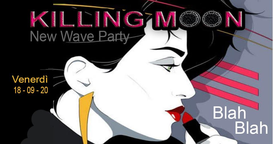 KILLING MOON - New Wave Party ▄▀ BLAH BLAH ▄▀ Venerdì 18 Settembre